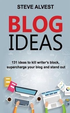 Blog Ideas: 131 Ideas to Kill Writer's Block, Supercharge Your Blog and Stand Out - Alvest, Steve