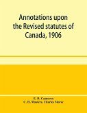 Annotations upon the Revised statutes of Canada, 1906