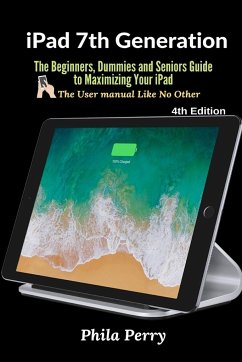 iPad 7th Generation: The Beginners, Dummies and Seniors Guide to Maximizing Your iPad (The User Manual like No Other ) 4th Edition - Perry, Phila