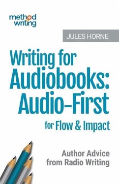 Writing for Audiobooks: Audio-First for Flow & Impact: Author Advice from Radio Writing - Horne, Jules