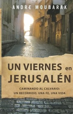 un viernes en Jerusalén: CAMINAR AL CALVARIO: un recorrido, una fe, una vida - Moubarak, Andre