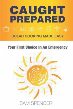 Caught Prepared: Solar Cooking Made Easy: Your First Choice In An Emergency - Spencer, Sam
