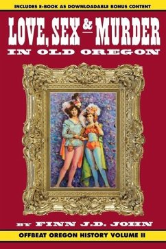 Love, Sex and Murder in Old Oregon: Offbeat Oregon History Vol. 2 - John, Finn J. D.