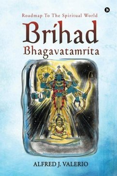 Brihad Bhagavatamrita: Roadmap to the Spiritual World - Alfred J. Valerio