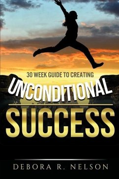 Unconditional Success: 30 week guide to creating unconditional success - Nelson, Debora R.