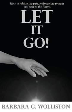 Let It Go: How to release the past, embrace the present and soar to the future. - Wolliston, Barbara G.