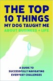 The Top 10 Things My Dog Taught Me About Business And Life: A Guide to Successfully Navigating Everyday Challenges