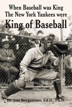When Baseball was King The New York Yankees were King of Baseball - Bergantino Ed. D. Ph. D., Len
