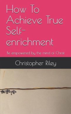 How To Achieve True Self-enrichment: Be empowered by the mind of Christ - Riley, Christopher