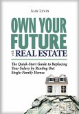 Own Your Future with Real Estate: The Quick-Start Guide to Replacing Your Salary by Renting Out Single-Family Homes