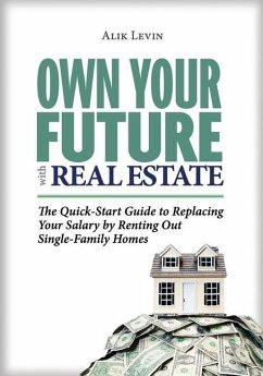 Own Your Future with Real Estate: The Quick-Start Guide to Replacing Your Salary by Renting Out Single-Family Homes - Levin, Alik