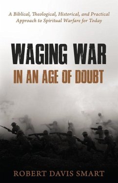 Waging War in an Age of Doubt: A Biblical, Theological, Historical, and Practical Approach to Spiritual Warfare for Today - Smart, Robert Davis