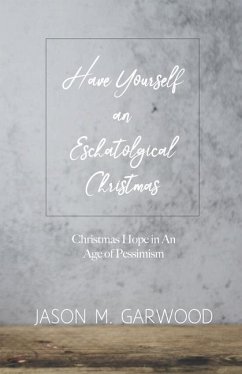 Have Yourself an Eschatological Christmas: Christmas Hope in An Age of Pessimism - Garwood, Jason M.