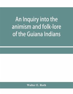 An inquiry into the animism and folk-lore of the Guiana Indians - E. Roth, Walter