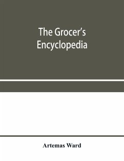 The grocer's encyclopedia; A compendium of useful Information concerning foods of all kids. How they are raised, prepared and marketed. How to care for them in the store and home. How best to use and enjoy them-and Other Valuable information for Grocers a - Ward, Artemas