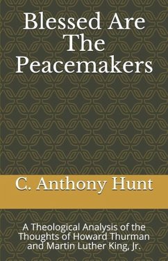 Blessed Are The Peacemakers: A Theological Analysis of the Thoughts of Howard Thurman and Martin Luther King, Jr. - Hunt, C. Anthony