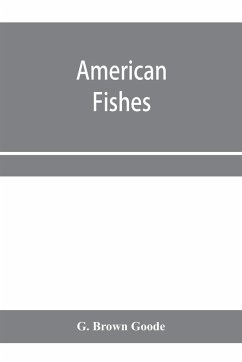 American fishes; a popular treatise upon the game and food fishes of North America, with especial reference to habits and methods of capture - Brown Goode, G.