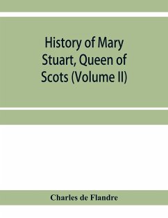 History of Mary Stuart, Queen of Scots (Volume II) - De Flandre, Charles