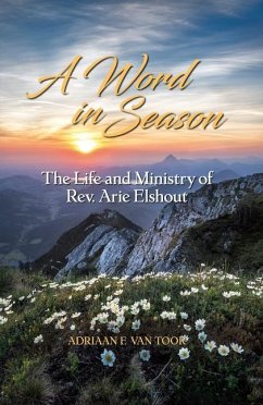 A Word in Season: The Life and Ministry of Rev. Arie Elshout - Toor, Adrian F. van