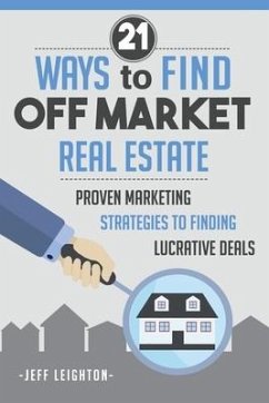 21 Ways To Find Off Market Real Estate: : Proven Marketing Strategies To Finding Lucrative Deals - Leighton, Jeff