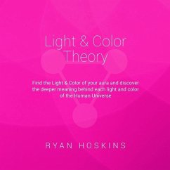 Light & Color Theory: Find the Light & Color of your aura and discover the deeper meaning behind each light and color of the Human Universe - Hoskins, Ryan