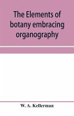The elements of botany embracing organography, histology, vegetable physiology, systematic botany and economic botany; Arranged for School use or for Independent Study; together with a complete glossary of botanical terms
