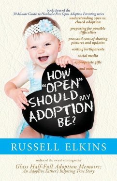 How Open Should My Adoption Be?: Understanding Open vs. Closed Adoption, Preparing for Possible Difficulties, Pros & Cons of Sharing Pictures & Update