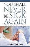 You Shall Never Be Sick Again: God's Provision for Health and Wholeness