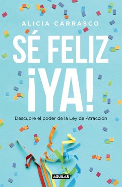 Sé Feliz Ya: Descubre El Poder de la Ley de Atracción / Be Happy Now! Discover the Power of the Law of Attraction - Carrasco, Alicia