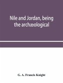 Nile and Jordan, being the archæological and historical inter-relations between Egypt and Canaan from the earliest times to the fall of Jerusalem in A.D. 70