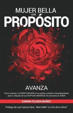 Mujer bella con Propósito: AVANZA. Cómo conectar tu poder creador a tus sueños y anhelos. Empoderamiento para ti, después de una ruptura amorosa. - Tejada Ibanez, Karina