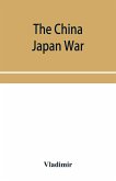 The China Japan War; Compiled from Japanese, Chinese, and Foreign Sources