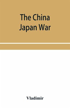 The China Japan War; Compiled from Japanese, Chinese, and Foreign Sources - Vladimir