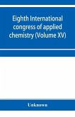 Eighth International congress of applied chemistry, Washington and New York, September 4 to 13, 1912 (Volume XV)