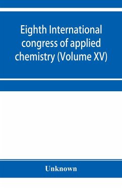 Eighth International congress of applied chemistry, Washington and New York, September 4 to 13, 1912 (Volume XV) - Unknown
