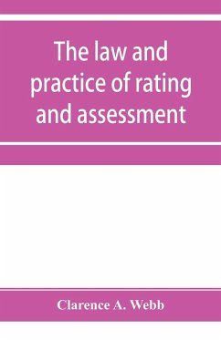 The law and practice of rating and assessment, an handbook for overseers, members of assessment committees, surveyors and others interested in rating and valuation - A. Webb, Clarence