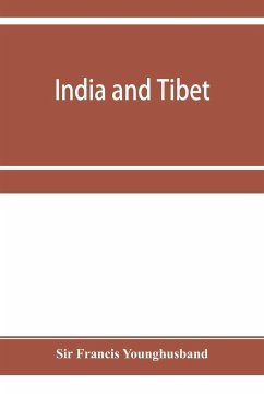 India and Tibet; a history of the relations which have subsisted between the two countries from the time of Warren Hastings to 1910; with a particular account of the mission to Lhasa of 1904 - Francis Younghusband