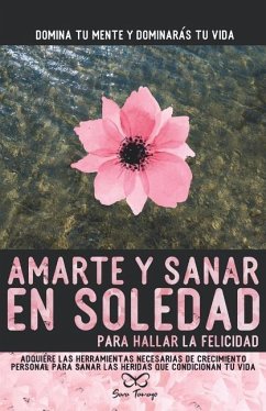 Amarte y sanar en Soledad: Adquiere las herramientas necesarias de crecimiento personal para sanar las heridas que condicionan tu vida. - Tamayo Gomez, Sara