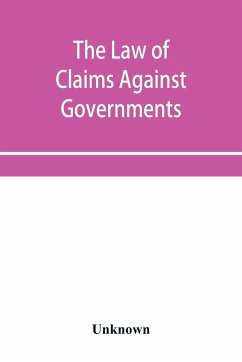 The Law of Claims Against Governments, Including the mode of adjusting them and the Procedure adopted in their investigation. - Unknown