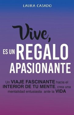 Vive, es un regalo apasionante: Un viaje fascinante hacia el interior de tu mente, crea una mentalidad entusiasta ante la vida - Casado, Laura