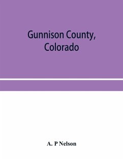 Gunnison County, Colorado; the majestic empire of the Western Slope; what it is and those who have made it - P Nelson, A.