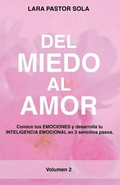 Del Miedo Al Amor: Conoce tus EMOCIONES y desarrolla tu INTELIGENCIA EMOCIONAL en 3 sencillos pasos. - Pastor Sola, Lara