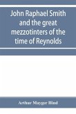 John Raphael Smith and the great mezzotinters of the time of Reynolds