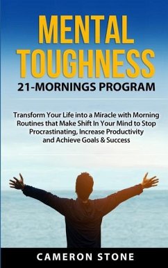 Mental Toughness: 21 Mornings Program: Transform Your Life into a Miracle with Morning Routines That Make a Shift in Your Mind to Stop P - Stone, Cameron