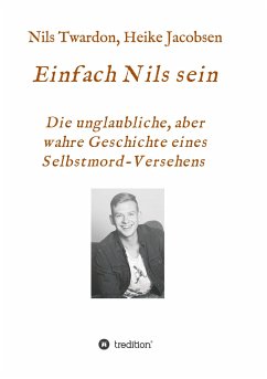 Einfach Nils sein. Die unglaubliche, aber wahre Geschichte eines Selbstmord-Versehens - Jacobsen, Heike;Twardon, Nils