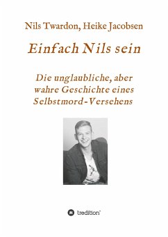 Einfach Nils sein. Die unglaubliche, aber wahre Geschichte eines Selbstmord-Versehens - Jacobsen, Heike;Twardon, Nils