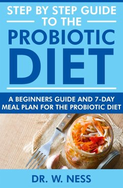 Step by Step Guide to the Probiotic Diet: A Beginners Guide & 7-Day Meal Plan for the Probiotic Diet (eBook, ePUB) - Ness, W.