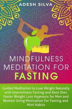 Mindfulness Meditation For Fasting: Guided Meditation to Lose Weight Naturally with Intermittent Fasting and Keto Diet. Faster Weight Loss Hypnosis, Using Motivation for Fasting and Mini Habits (eBook, ePUB) - Silva, Adesh