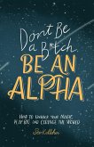 Don't Be a B*tch, Be an Alpha: How to Unlock Your Magic, Play Big, and Change the World (eBook, ePUB)