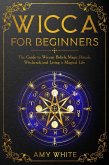 Wicca For Beginners: The Guide to Wiccan Beliefs, Magic, Rituals, Witchcraft, and Living a Magical Life (eBook, ePUB)